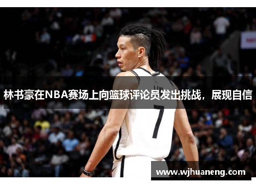 林书豪在NBA赛场上向篮球评论员发出挑战，展现自信