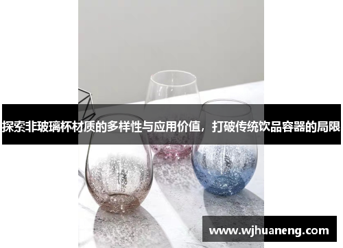 探索非玻璃杯材质的多样性与应用价值，打破传统饮品容器的局限